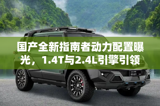 国产全新指南者动力配置曝光，1.4T与2.4L引擎引领新征程,1.4T/2.4L 国产全新指南者动力信息曝光