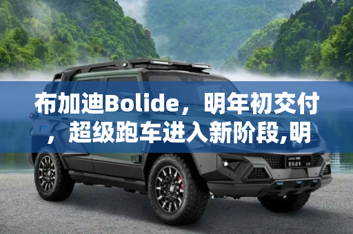 布加迪Bolide，明年初交付，超级跑车进入新阶段,明年初交付 布加迪Bolide进入新阶段