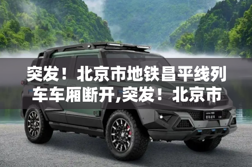 突发！北京市地铁昌平线列车车厢断开,突发！北京市地铁昌平线列车车厢断开