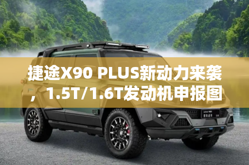 捷途X90 PLUS新动力来袭，1.5T/1.6T发动机申报图曝光,增1.5T/1.6T动力 捷途X90 PLUS申报图