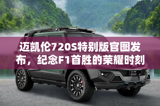 迈凯伦720S特别版官图发布，纪念F1首胜的荣耀时刻,F1首胜纪念 迈凯伦720S特别版官图发布