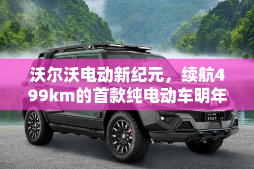 沃尔沃电动新纪元，续航499km的首款纯电动车明年上市,续航499km 沃尔沃首款纯电动车明年上市