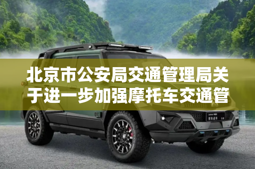 北京市公安局交通管理局关于进一步加强摩托车交通管理的通告,北京：对摩托车采取交通管理措施通告