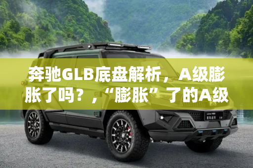 奔驰GLB底盘解析，A级膨胀了吗？,“膨胀”了的A级吗？解读奔驰GLB底盘