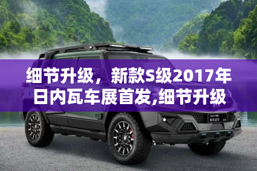 细节升级，新款S级2017年日内瓦车展首发,细节升级 新款S级2017年日内瓦车展首发