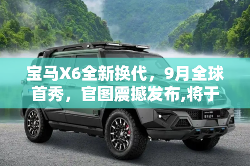 宝马X6全新换代，9月全球首秀，官图震撼发布,将于9月亮相 全新一代宝马X6官图发布