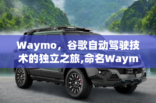 Waymo，谷歌自动驾驶技术的独立之旅,命名Waymo 谷歌自动驾驶成立独立部门