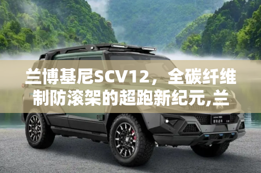 兰博基尼SCV12，全碳纤维制防滚架的超跑新纪元,兰博基尼SCV12采用全碳纤维制防滚架