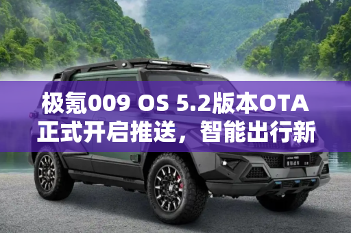 极氪009 OS 5.2版本OTA正式开启推送，智能出行新体验,极氪009 OS 5.2版本OTA正式开启推送