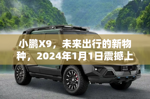 小鹏X9，未来出行的新物种，2024年1月1日震撼上市,新物种 小鹏X9将于2024年1月1日上市