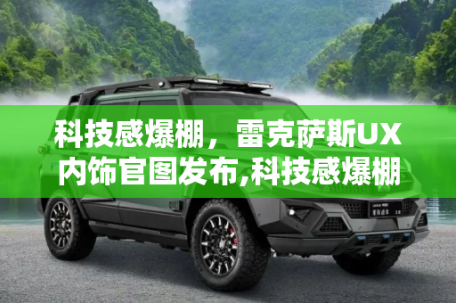 科技感爆棚，雷克萨斯UX内饰官图发布,科技感爆棚 雷克萨斯UX内饰官图发布