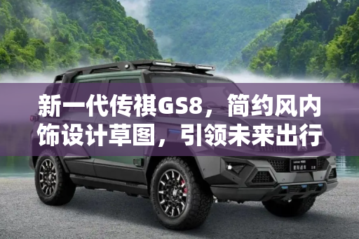 新一代传祺GS8，简约风内饰设计草图，引领未来出行新风尚,简约风 新一代传祺GS8内饰设计草图公布