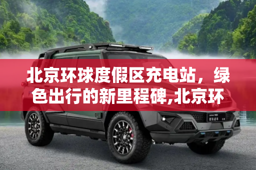 北京环球度假区充电站，绿色出行的新里程碑,北京环球度假区充电站具备投运条件