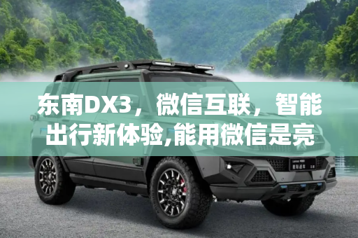 东南DX3，微信互联，智能出行新体验,能用微信是亮点 体验东南DX3多媒体系统