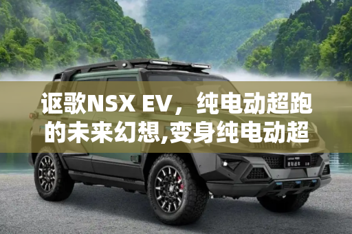 讴歌NSX EV，纯电动超跑的未来幻想,变身纯电动超跑 讴歌NSX EV假想图曝光