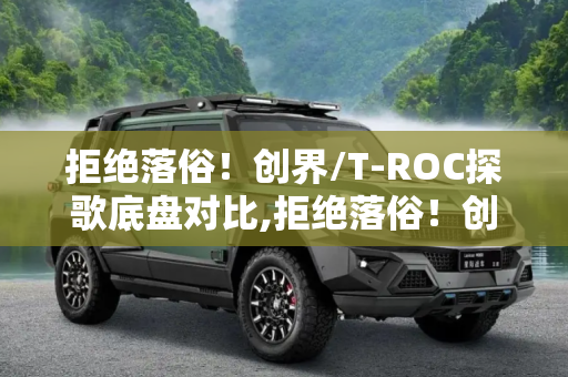 拒绝落俗！创界/T-ROC探歌底盘对比,拒绝落俗！创界/T-ROC探歌底盘对比