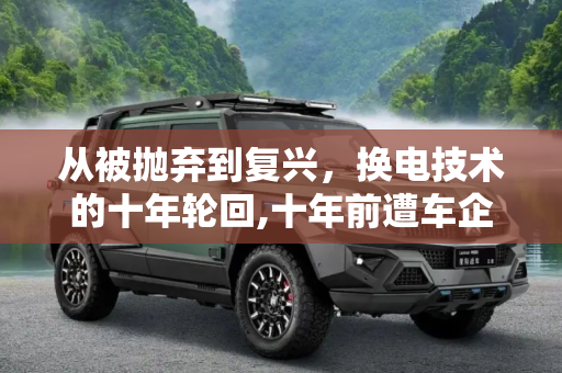 从被抛弃到复兴，换电技术的十年轮回,十年前遭车企抛弃 换电为什么又火了？