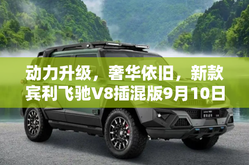 动力升级，奢华依旧，新款宾利飞驰V8插混版9月10日全球首发,搭V8插混 新款宾利飞驰将9月10日发布