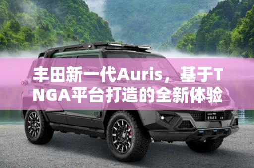 丰田新一代Auris，基于TNGA平台打造的全新体验,基于TNGA平台打造 丰田新一代Auris谍照