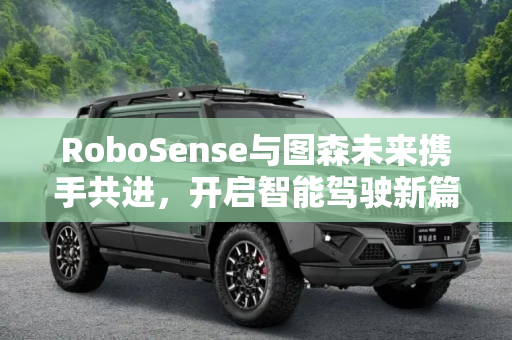 RoboSense与图森未来携手共进，开启智能驾驶新篇章,RoboSense与图森未来达成战略合作关系