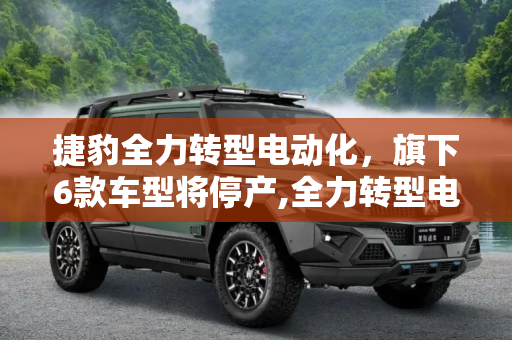 捷豹全力转型电动化，旗下6款车型将停产,全力转型电动化 捷豹将停产旗下6款车型