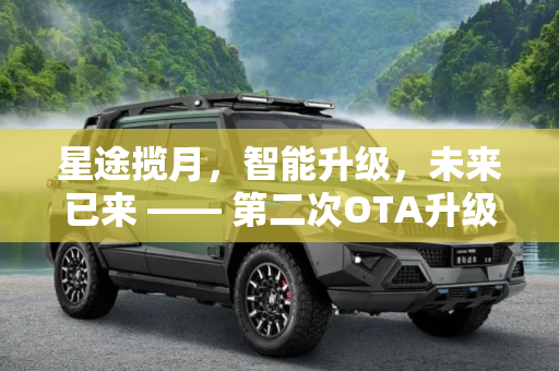 星途揽月，智能升级，未来已来 —— 第二次OTA升级将于2月开启,增NOC等 星途揽月第二次OTA将于2月开启