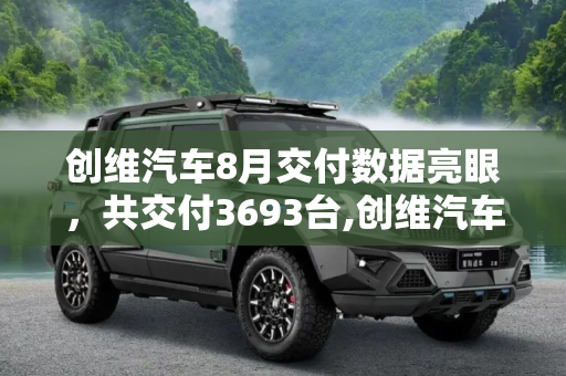 创维汽车8月交付数据亮眼，共交付3693台,创维汽车公布8月交付数据 共交付3693台