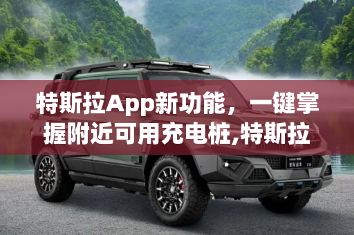 特斯拉App新功能，一键掌握附近可用充电桩,特斯拉App新功能 可显示附近可用充电桩