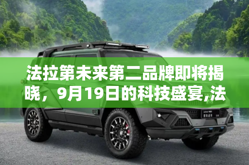 法拉第未来第二品牌即将揭晓，9月19日的科技盛宴,法拉第未来第二品牌将于9月19日公布