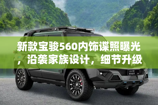 新款宝骏560内饰谍照曝光，沿袭家族设计，细节升级,沿袭家族设计 新款宝骏560内饰谍照曝光