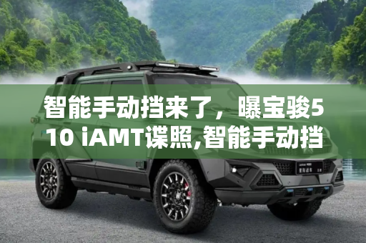 智能手动挡来了，曝宝骏510 iAMT谍照,智能手动挡来了 曝宝骏510 iAMT谍照