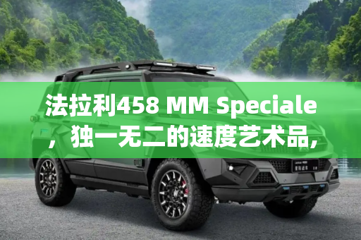 法拉利458 MM Speciale，独一无二的速度艺术品,只此一台 法拉利458 MM Speciale官图