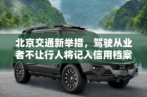 北京交通新举措，驾驶从业者不让行人将记入信用档案,北京驾驶从业者不让行人将记入信用档案