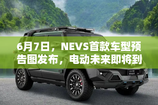 6月7日，NEVS首款车型预告图发布，电动未来即将到来,6月7日亮相 NEVS首款车型预告图发布