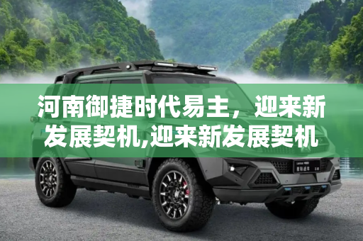 河南御捷时代易主，迎来新发展契机,迎来新发展契机 河南御捷时代正式易主