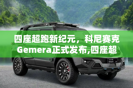 四座超跑新纪元，科尼赛克Gemera正式发布,四座超跑！ 科尼赛克Gemera正式发布