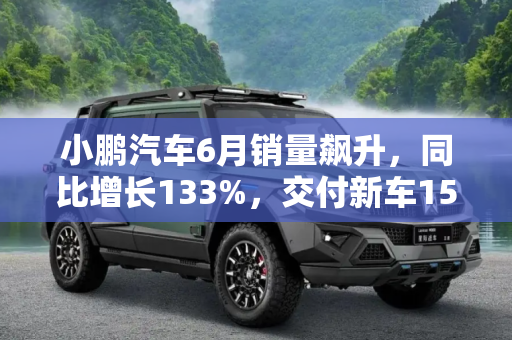 小鹏汽车6月销量飙升，同比增长133%，交付新车15295台,同比增长133% 6月小鹏交付新车15295台