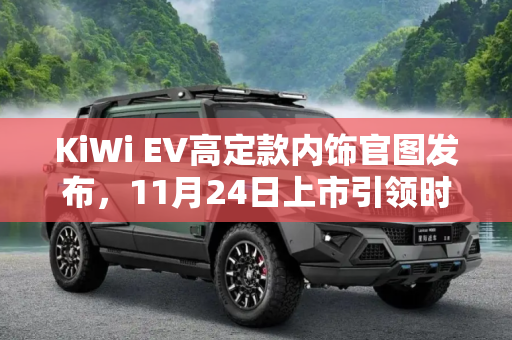 KiWi EV高定款内饰官图发布，11月24日上市引领时尚出行新潮流,11月24日上市 KiWi EV高定款内饰官图