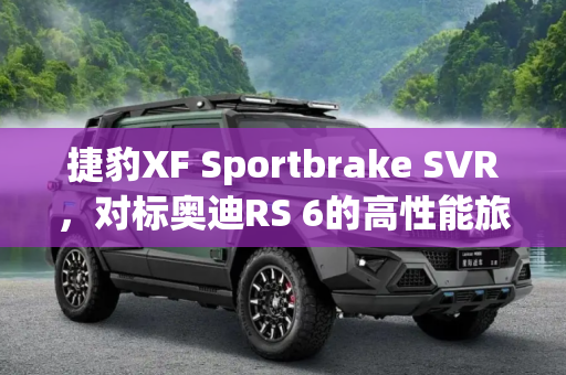 捷豹XF Sportbrake SVR，对标奥迪RS 6的高性能旅行车假想图曝光,对标RS 6 捷豹XF Sportbrake SVR假想图