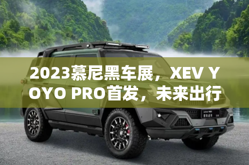 2023慕尼黑车展，XEV YOYO PRO首发，未来出行新选择,2023慕尼黑车展：XEV YOYO PRO首发