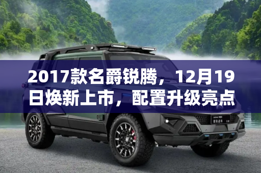 2017款名爵锐腾，12月19日焕新上市，配置升级亮点全解析,12月19日上市 2017款名爵锐腾配置曝光