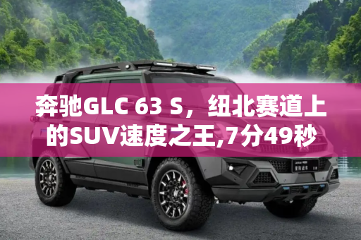 奔驰GLC 63 S，纽北赛道上的SUV速度之王,7分49秒4 奔驰GLC 63 S成为纽北最速SUV