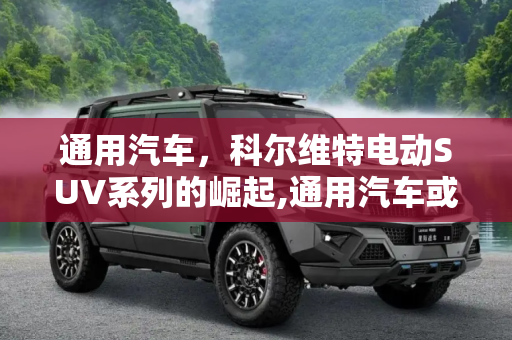 通用汽车，科尔维特电动SUV系列的崛起,通用汽车或将打造科尔维特纯电SUV系列