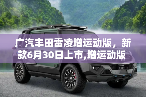 广汽丰田雷凌增运动版，新款6月30日上市,增运动版 新款广汽丰田雷凌6月30日上市