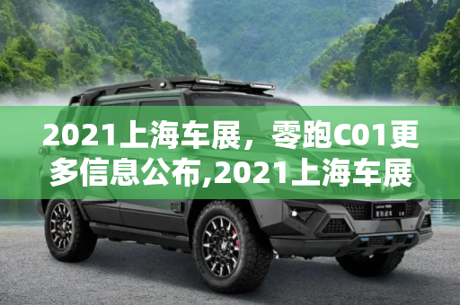 2021上海车展，零跑C01更多信息公布,2021上海车展：零跑C01更多信息公布