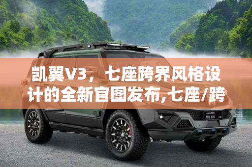 凯翼V3，七座跨界风格设计的全新官图发布,七座/跨界风格设计 凯翼V3官图发布