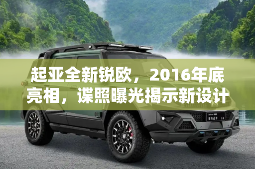 起亚全新锐欧，2016年底亮相，谍照曝光揭示新设计,2016年底推出 起亚全新锐欧谍照曝光