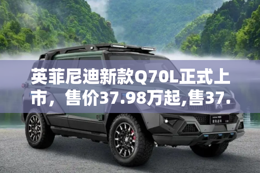 英菲尼迪新款Q70L正式上市，售价37.98万起,售37.98万起 英菲尼迪新款Q70L正式上市