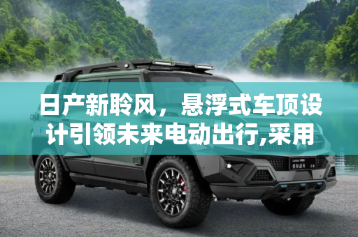 日产新聆风，悬浮式车顶设计引领未来电动出行,采用悬浮式车顶 日产新聆风最新预告图