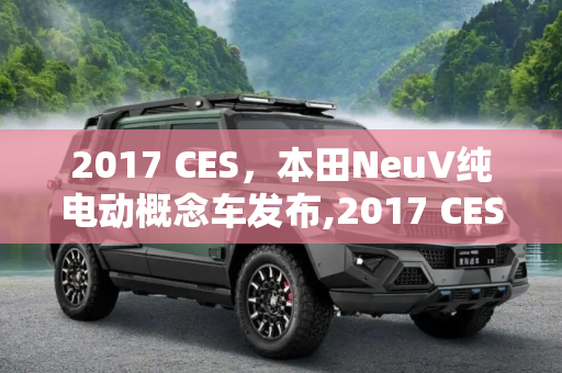 2017 CES，本田NeuV纯电动概念车发布,2017 CES:本田NeuV纯电动概念车发布